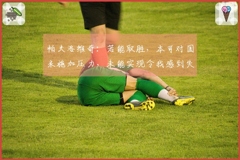 帕夫洛维奇：若能取胜，本可对国米施加压力，未能实现令我感到失望