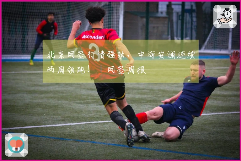 北京网签行情强劲，中海安澜连续两周领跑！｜网签周报