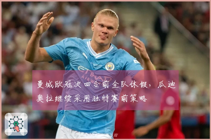 曼城欧冠次回合前全队休假，瓜迪奥拉继续采用独特赛前策略