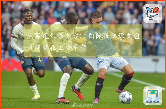 从赛道到领奖台：国际汽联颁奖盛典即将在上海举行